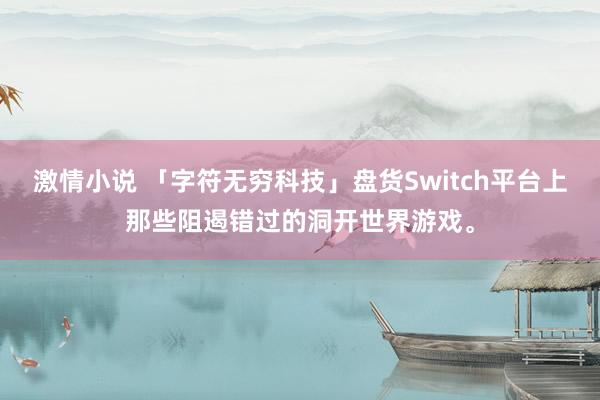 激情小说 「字符无穷科技」盘货Switch平台上那些阻遏错过的洞开世界游戏。