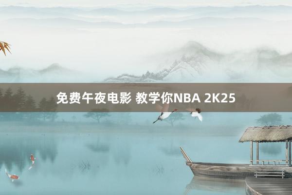 免费午夜电影 教学你NBA 2K25