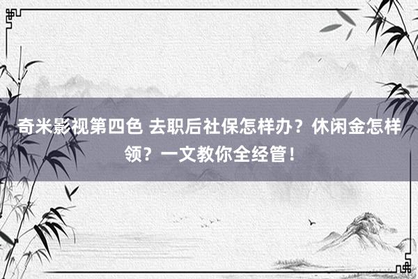 奇米影视第四色 去职后社保怎样办？休闲金怎样领？一文教你全经管！