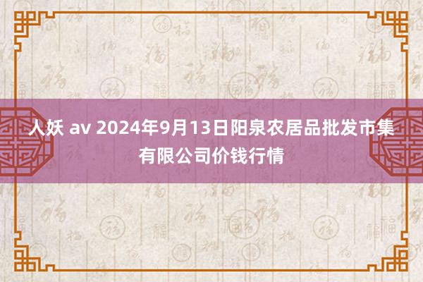 人妖 av 2024年9月13日阳泉农居品批发市集有限公司价钱行情