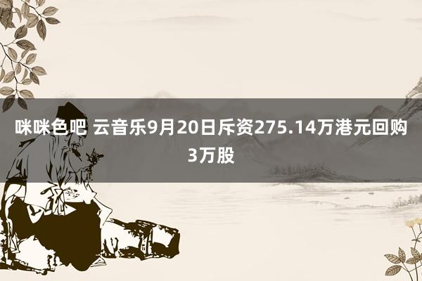 咪咪色吧 云音乐9月20日斥资275.14万港元回购3万股