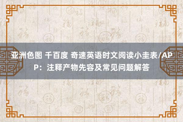 亚洲色图 千百度 奇速英语时文阅读小圭表/APP：注释产物先容及常见问题解答