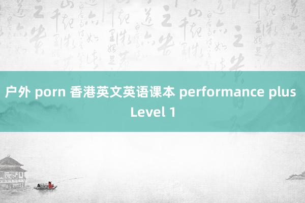 户外 porn 香港英文英语课本 performance plus Level 1