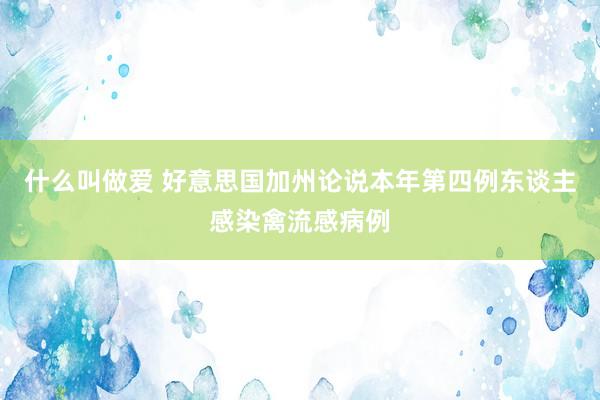 什么叫做爱 好意思国加州论说本年第四例东谈主感染禽流感病例