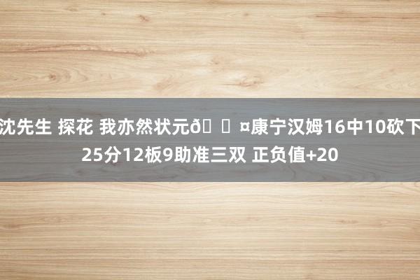 沈先生 探花 我亦然状元😤康宁汉姆16中10砍下25分12板9助准三双 正负值+20