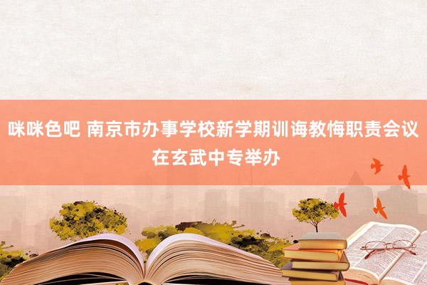 咪咪色吧 南京市办事学校新学期训诲教悔职责会议 在玄武中专举办