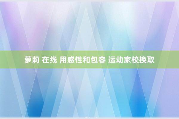 萝莉 在线 用感性和包容 运动家校换取