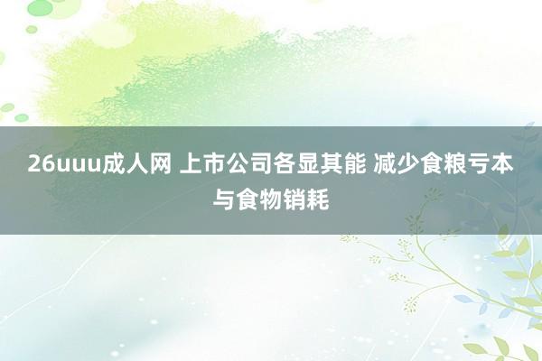 26uuu成人网 上市公司各显其能 减少食粮亏本与食物销耗