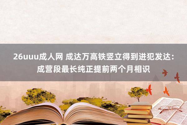 26uuu成人网 成达万高铁竖立得到进犯发达：成营段最长纯正提前两个月相识