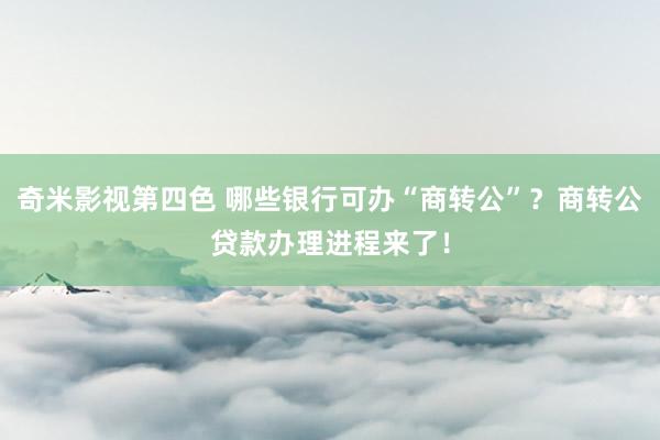 奇米影视第四色 哪些银行可办“商转公”？商转公贷款办理进程来了！