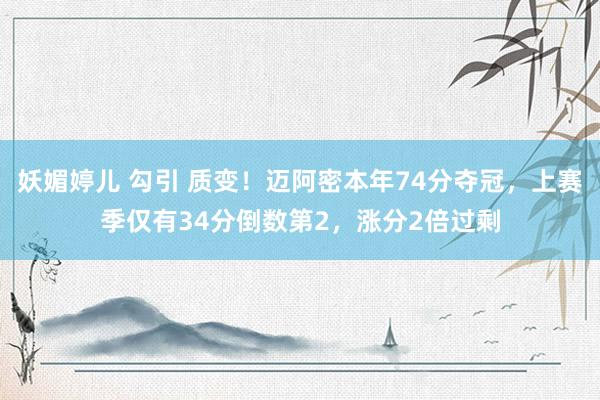 妖媚婷儿 勾引 质变！迈阿密本年74分夺冠，上赛季仅有34分倒数第2，涨分2倍过剩