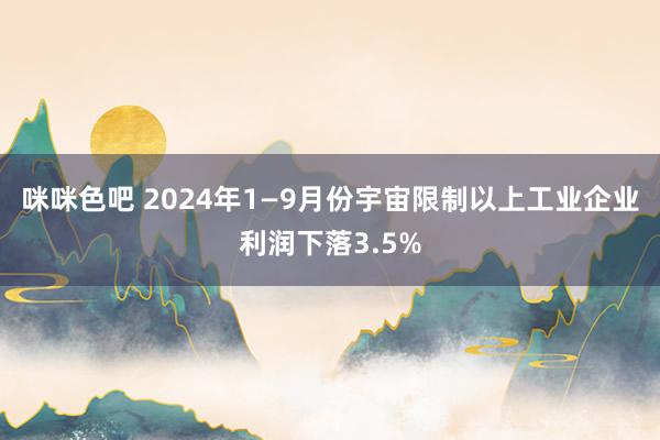 咪咪色吧 2024年1—9月份宇宙限制以上工业企业利润下落3.5%