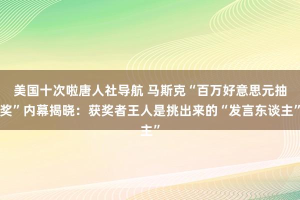 美国十次啦唐人社导航 马斯克“百万好意思元抽奖”内幕揭晓：获奖者王人是挑出来的“发言东谈主”