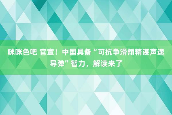 咪咪色吧 官宣！中国具备“可抗争滑翔精湛声速导弹”智力，解读来了