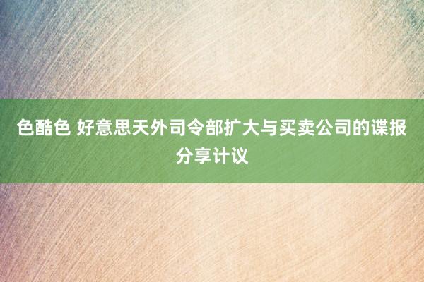 色酷色 好意思天外司令部扩大与买卖公司的谍报分享计议