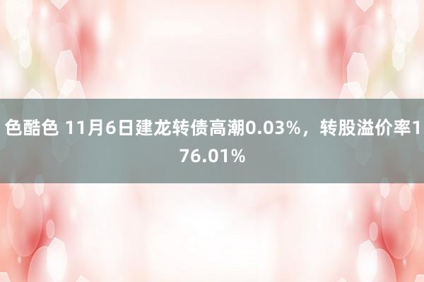 色酷色 11月6日建龙转债高潮0.03%，转股溢价率176.01%