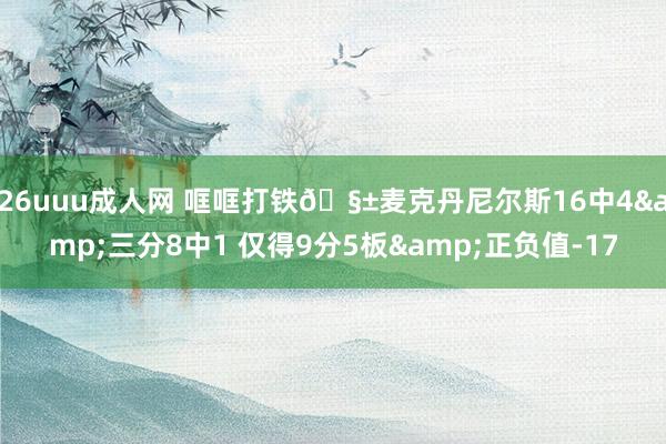 26uuu成人网 哐哐打铁🧱麦克丹尼尔斯16中4&三分8中1 仅得9分5板&正负值-17