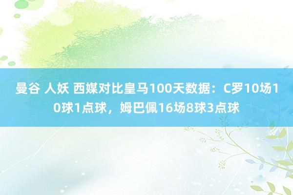 曼谷 人妖 西媒对比皇马100天数据：C罗10场10球1点球，姆巴佩16场8球3点球