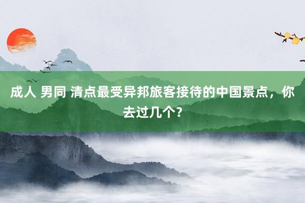 成人 男同 清点最受异邦旅客接待的中国景点，你去过几个？