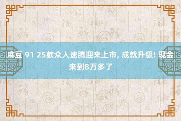 麻豆 91 25款众人速腾迎来上市， 成就升级! 现金来到8万多了