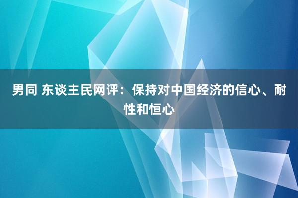 男同 东谈主民网评：保持对中国经济的信心、耐性和恒心