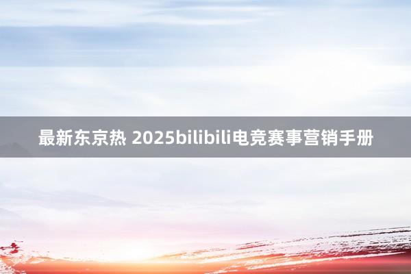 最新东京热 2025bilibili电竞赛事营销手册