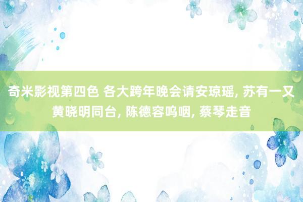 奇米影视第四色 各大跨年晚会请安琼瑶， 苏有一又黄晓明同台， 陈德容呜咽， 蔡琴走音