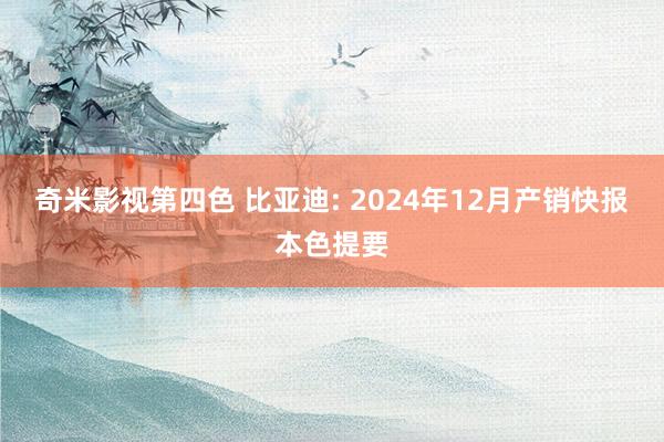 奇米影视第四色 比亚迪: 2024年12月产销快报本色提要