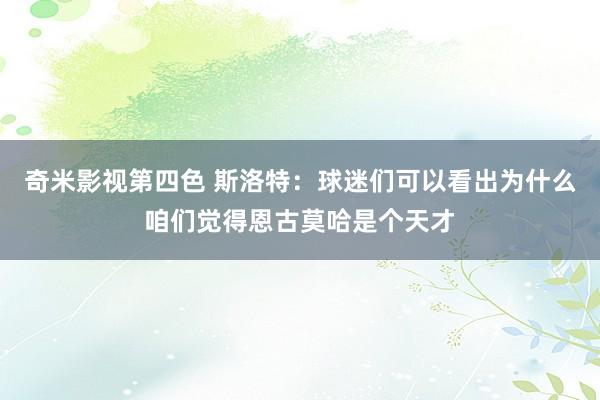 奇米影视第四色 斯洛特：球迷们可以看出为什么咱们觉得恩古莫哈是个天才