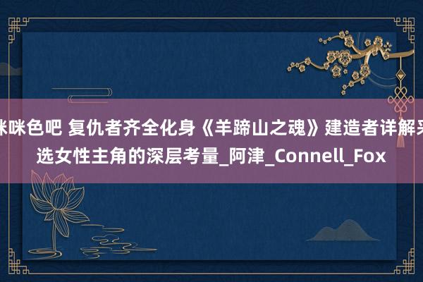 咪咪色吧 复仇者齐全化身《羊蹄山之魂》建造者详解采选女性主角的深层考量_阿津_Connell_Fox